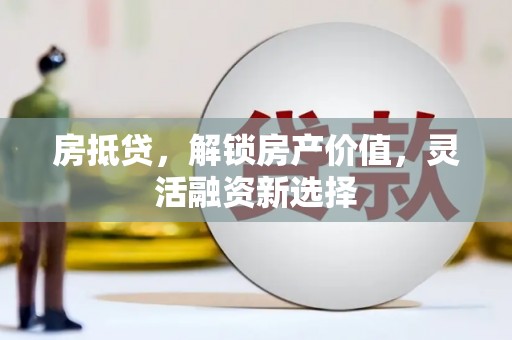 士林房抵贷，解锁房产价值，灵活融资新选择