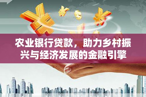 士林农业银行贷款，助力乡村振兴与经济发展的金融引擎