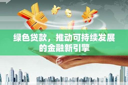 士林绿色贷款，推动可持续发展的金融新引擎