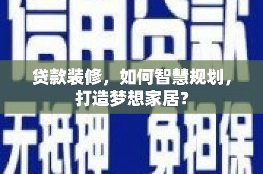 士林贷款装修，如何智慧规划，打造梦想家居？