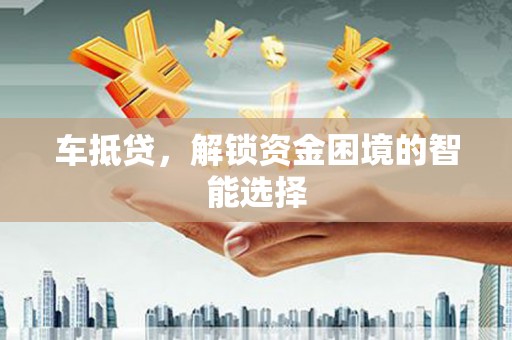 士林车抵贷，解锁资金困境的智能选择