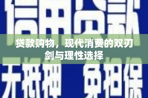 士林贷款购物，现代消费的双刃剑与理性选择