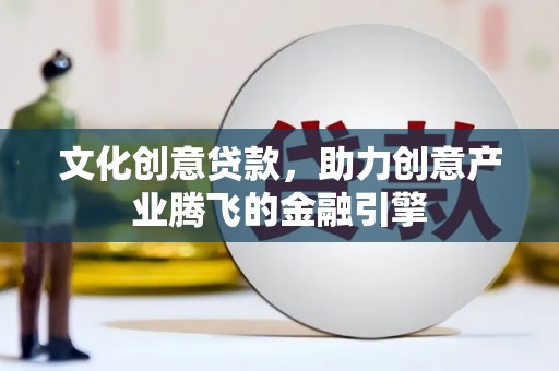 士林文化创意贷款，助力创意产业腾飞的金融引擎