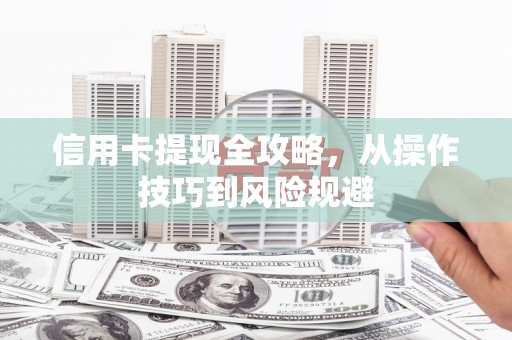 士林信用卡提现全攻略，从操作技巧到风险规避