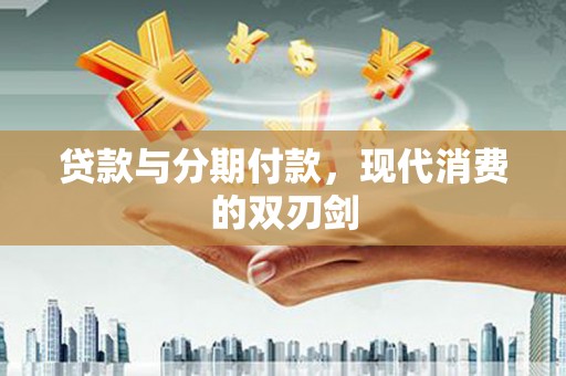士林贷款与分期付款，现代消费的双刃剑