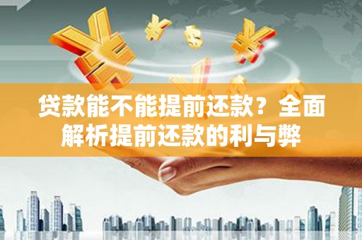士林贷款能不能提前还款？全面解析提前还款的利与弊