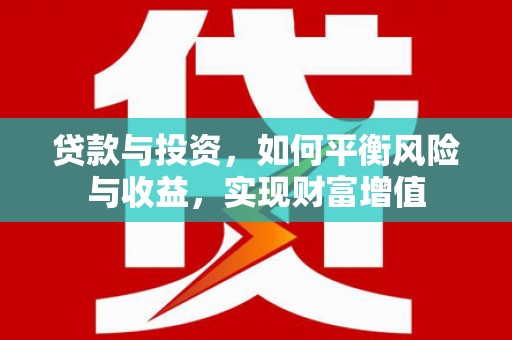 士林贷款与投资，如何平衡风险与收益，实现财富增值
