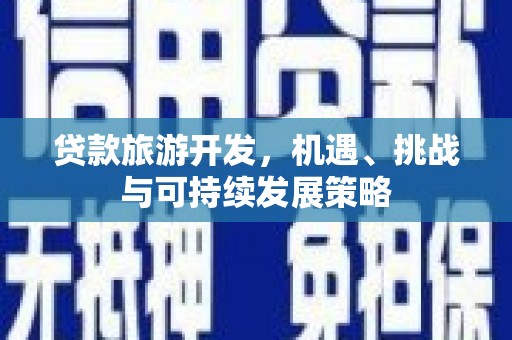 士林贷款旅游开发，机遇、挑战与可持续发展策略