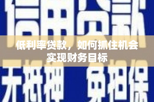士林低利率贷款，如何抓住机会实现财务目标