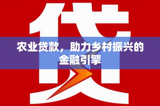 士林农业贷款，助力乡村振兴的金融引擎