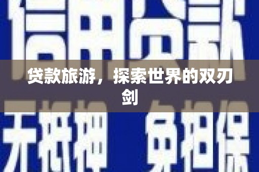 士林贷款旅游，探索世界的双刃剑