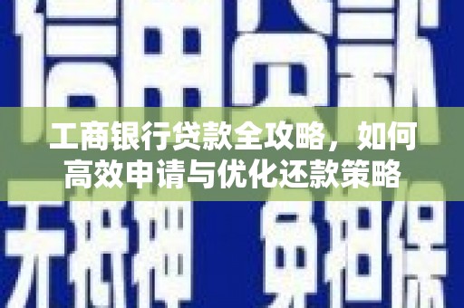 士林工商银行贷款全攻略，如何高效申请与优化还款策略