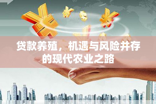 士林贷款养殖，机遇与风险并存的现代农业之路