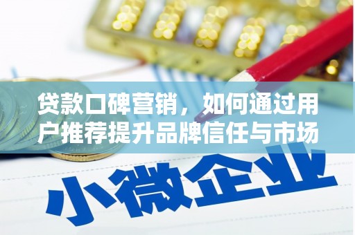 士林贷款口碑营销，如何通过用户推荐提升品牌信任与市场份额