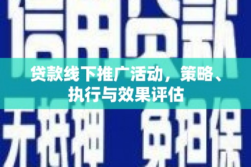 士林贷款线下推广活动，策略、执行与效果评估