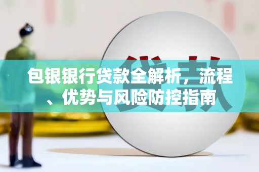 士林包银银行贷款全解析，流程、优势与风险防控指南
