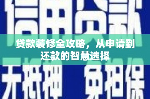 士林贷款装修全攻略，从申请到还款的智慧选择