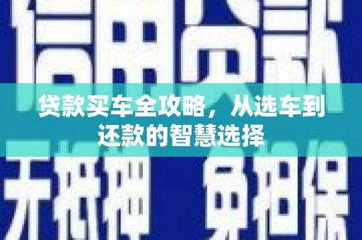 士林贷款买车全攻略，从选车到还款的智慧选择
