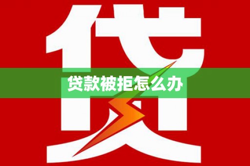 士林贷款被拒怎么办