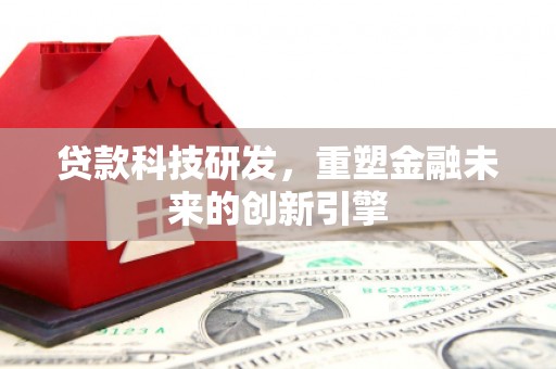 士林贷款科技研发，重塑金融未来的创新引擎