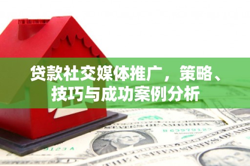 士林贷款社交媒体推广，策略、技巧与成功案例分析