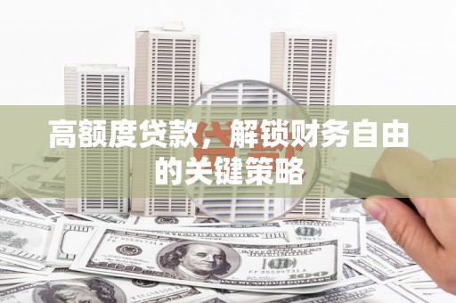 士林高额度贷款，解锁财务自由的关键策略