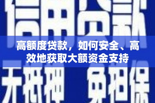 士林高额度贷款，如何安全、高效地获取大额资金支持