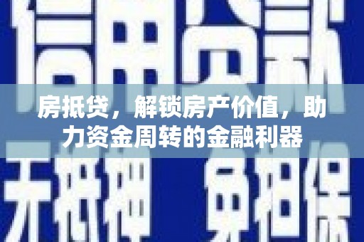 士林房抵贷，解锁房产价值，助力资金周转的金融利器