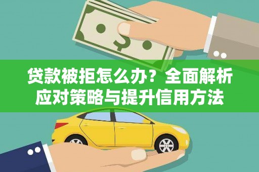 士林贷款被拒怎么办？全面解析应对策略与提升信用方法