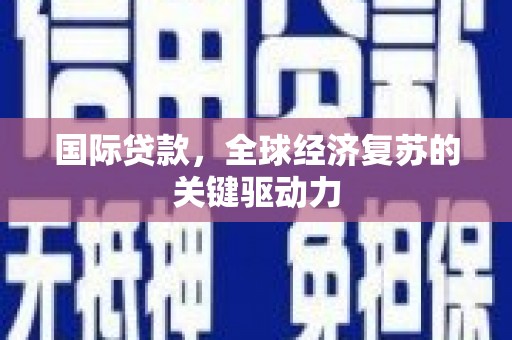 士林国际贷款，全球经济复苏的关键驱动力