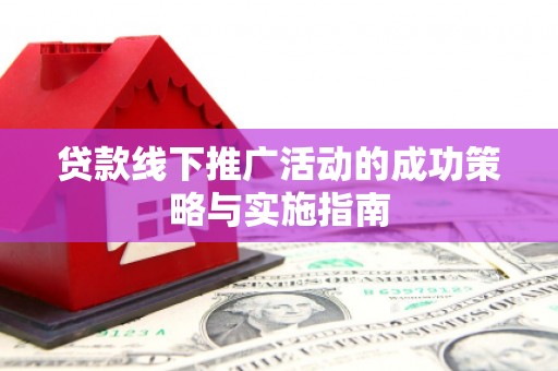 士林贷款线下推广活动的成功策略与实施指南
