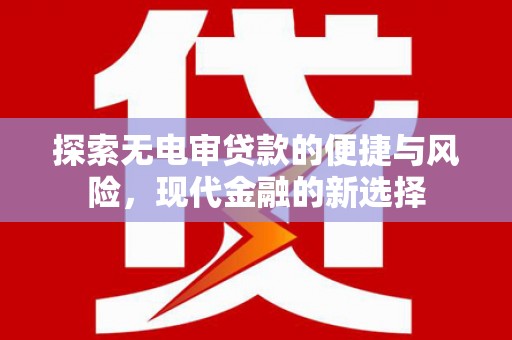 士林探索无电审贷款的便捷与风险，现代金融的新选择