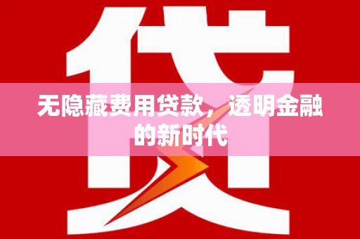 士林无隐藏费用贷款，透明金融的新时代