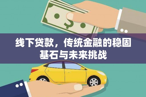 士林线下贷款，传统金融的稳固基石与未来挑战