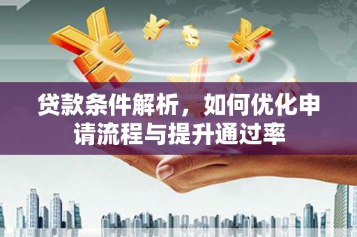 士林贷款条件解析，如何优化申请流程与提升通过率