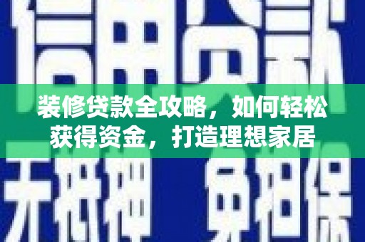 士林装修贷款全攻略，如何轻松获得资金，打造理想家居
