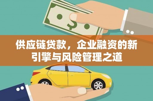 士林供应链贷款，企业融资的新引擎与风险管理之道