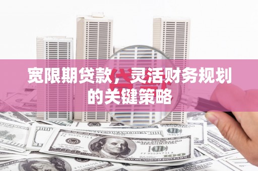 士林宽限期贷款，灵活财务规划的关键策略