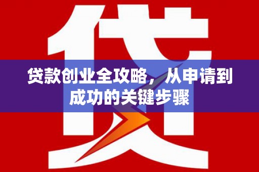 士林贷款创业全攻略，从申请到成功的关键步骤