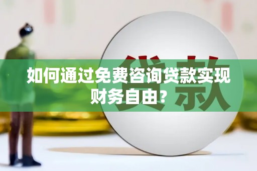 士林如何通过免费咨询贷款实现财务自由？