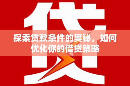 士林探索贷款条件的奥秘，如何优化你的借贷策略
