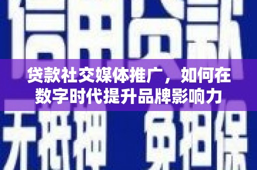 士林贷款社交媒体推广，如何在数字时代提升品牌影响力