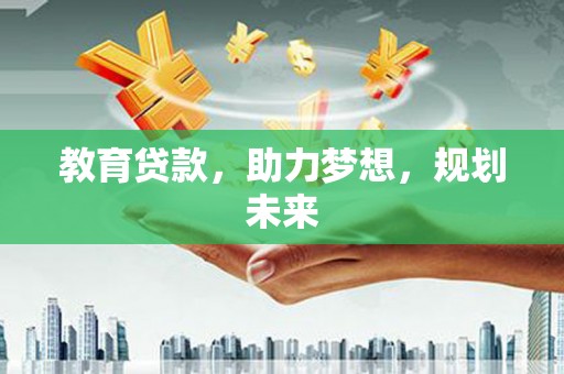 士林教育贷款，助力梦想，规划未来
