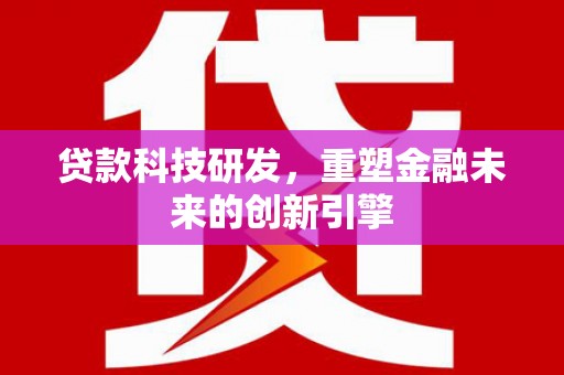 士林贷款科技研发，重塑金融未来的创新引擎