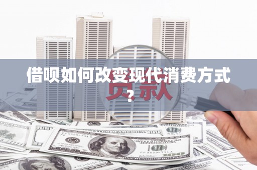 士林借呗如何改变现代消费方式？