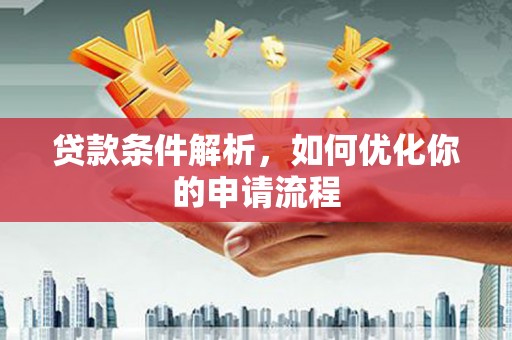 士林贷款条件解析，如何优化你的申请流程