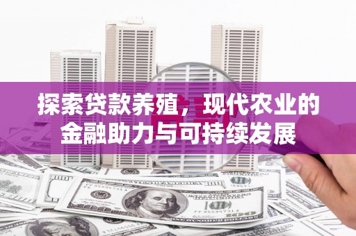 士林探索贷款养殖，现代农业的金融助力与可持续发展
