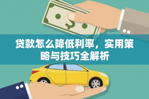 士林贷款怎么降低利率，实用策略与技巧全解析