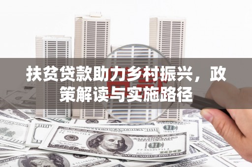 士林扶贫贷款助力乡村振兴，政策解读与实施路径