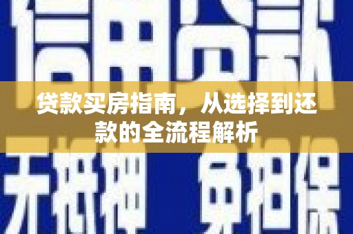 士林贷款买房指南，从选择到还款的全流程解析